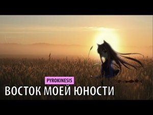 pyrokinesis - восток моей юности