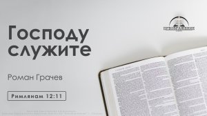 «Господу служите» | Римлянам 12:11 | Роман Грачёв