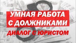 УМНАЯ РАБОТА С ДОЛЖНИКАМИ в Грузоперевозках. Диалог с юристом.