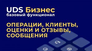 Базовый функционал UDS Бизнес: операции, клиенты, оценки и отзывы, сообщения