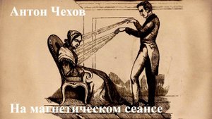 Антон Чехов. "На магнетическом сеансе".