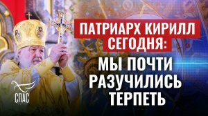 ПАТРИАРХ КИРИЛЛ СЕГОДНЯ: МЫ ПОЧТИ РАЗУЧИЛИСЬ ТЕРПЕТЬ
