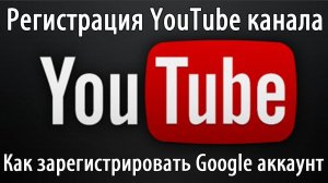 Как создать гугл аккаунт. Пошаговая инструкция по регистрации YouTube (ютуб) канала