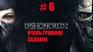 ПРОХОЖДЕНИЕ Dishonored 2 --- ОЧЕНЬ ГРОМКОЕ ЗАДАНИЕ №6