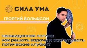 Неожиданная логика: как решать задачи и распутывать логические клубки?/ ПРОЕКТ «СИЛА УМА»