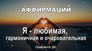 Аффирмации - Я любимая, гармоничная и очаровательная