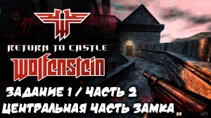 RETURN TO CASTLE WOLFENSTEIN | ЗАДАНИЕ 1 |ЧАСТЬ 2| ЦЕНТРАЛЬНАЯ ЧАСТЬ ЗАМКА