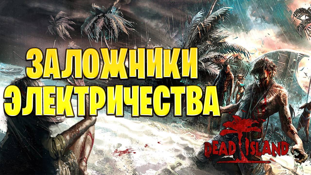 ЗАЛОЖНИКИ ЭЛЕКТРИЧЕСТВА | Dead Island | #19