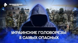 Украинские головорезы: 8 самых опасных — Засекреченные списки (06.01.2023)