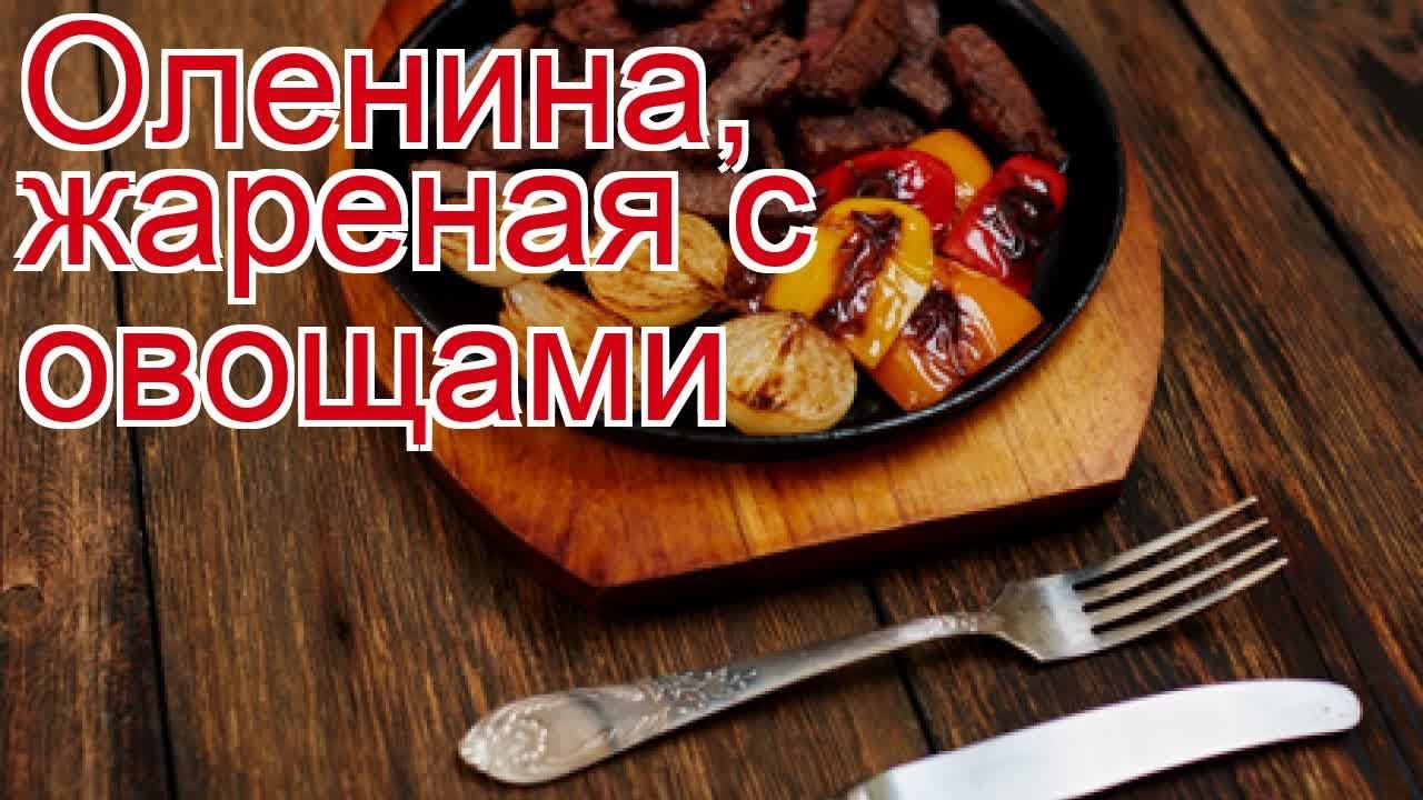 Рецепты из Оленины - как приготовить оленину пошаговый рецепт - Оленина, жареная с овощами