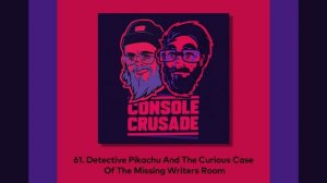 61. Detective Pikachu & The Case Of The Missing Writers Room - Console Crusade Podcast (5/15/2019)