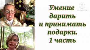 УМЕНИЕ ДАРИТЬ И ПРИНИМАТЬ ПОДАРКИ. 1 часть. / Татьяна &  Полякова Ольга Панченко