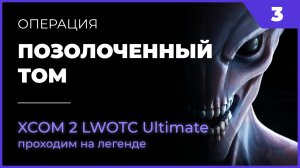 XCOM 2 LWOTC #3 Операция Позолоченный Том на легенде Ultimate Mod