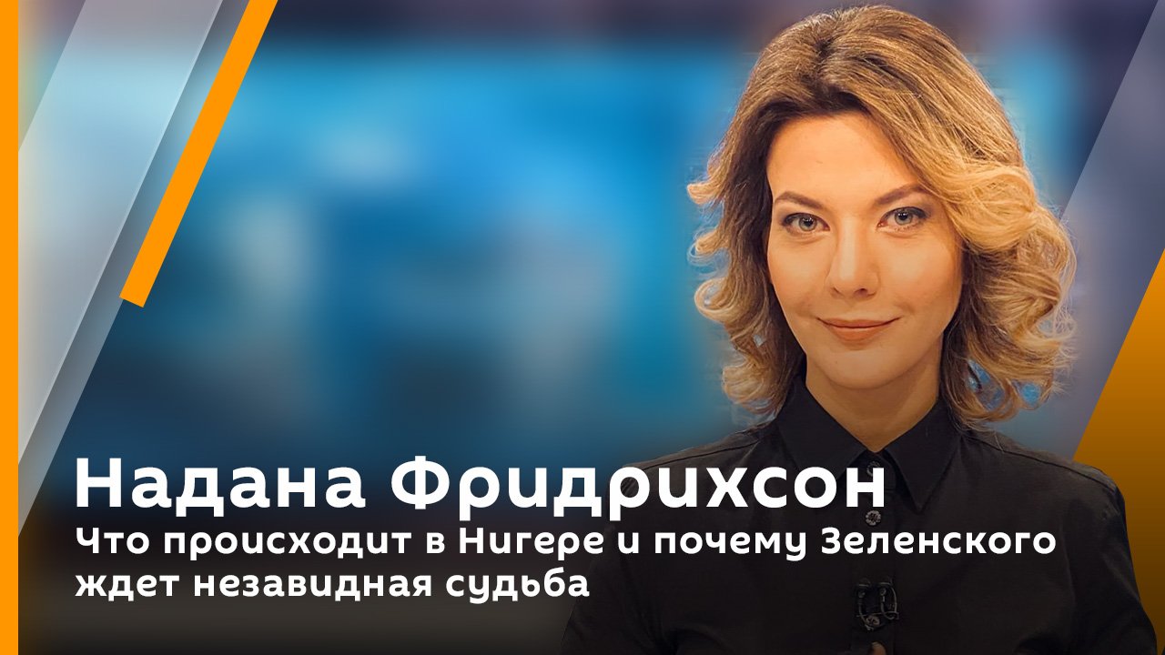 Надана Фридрихсон. Что происходит в Нигере и почему Зеленского ждет незавидная судьба