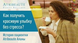 Как получить красивую улыбку без стресса. История пациентки Atribeaute Аланы