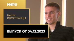 «Наши иностранцы». Выпуск от 04.12.2023