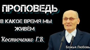 ПРОПОВЕДЬ//В КАКОЕ ВРЕМЯ МЫ ЖИВЁМ//КОСТЮЧЕНКО Г.В БОЖЬЯ ЛЮБОВЬ