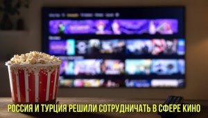 Россия и Турция решили сотрудничать в сфере кино | Новости Первого