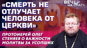 «СМЕРТЬ НЕ ОТЛУЧАЕТ ЧЕЛОВЕКА ОТ ЦЕРКВИ» ПРОТОИЕРЕЙ ОЛЕГ СТЕНЯЕВ О ВАЖНОСТИ МОЛИТВЫ ЗА УСОПШИХ