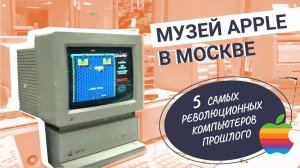 Музей Apple в Москве. Топ-5 самых революционных компьютеров прошлого