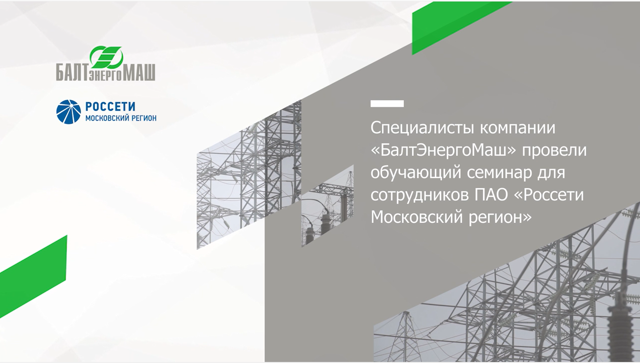 Специалисты БалтЭнергоМаш провели обучающий семинар для сотрудников Россети Московский регион