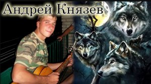 Андрей Князев - Такого волчонка любила девчонка (бежал из чеченского плена Серёга).mp4