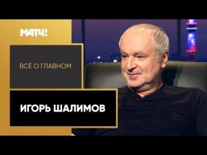 «Все о главном». Игорь Шалимов