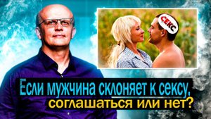 Если мужчина склоняет к сексу, соглашаться или нет? Как выбрать мужа без ошибки?