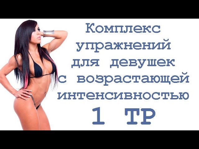 Комплекс упражнений для девушек с возрастающей интенсивностью (1 тр)