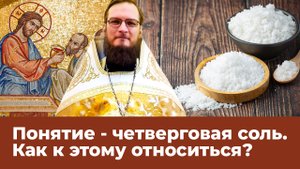 Понятие   четверговая соль. Как к этому относиться? Священник Антоний Русакевич