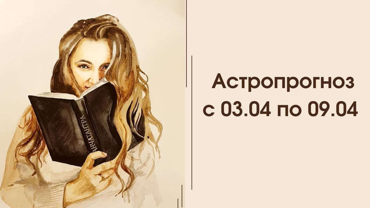 Астропрогноз |3.04 - 9.04| Сильная часть апреля, полнолуние в Деве для каждого знака зодиака
