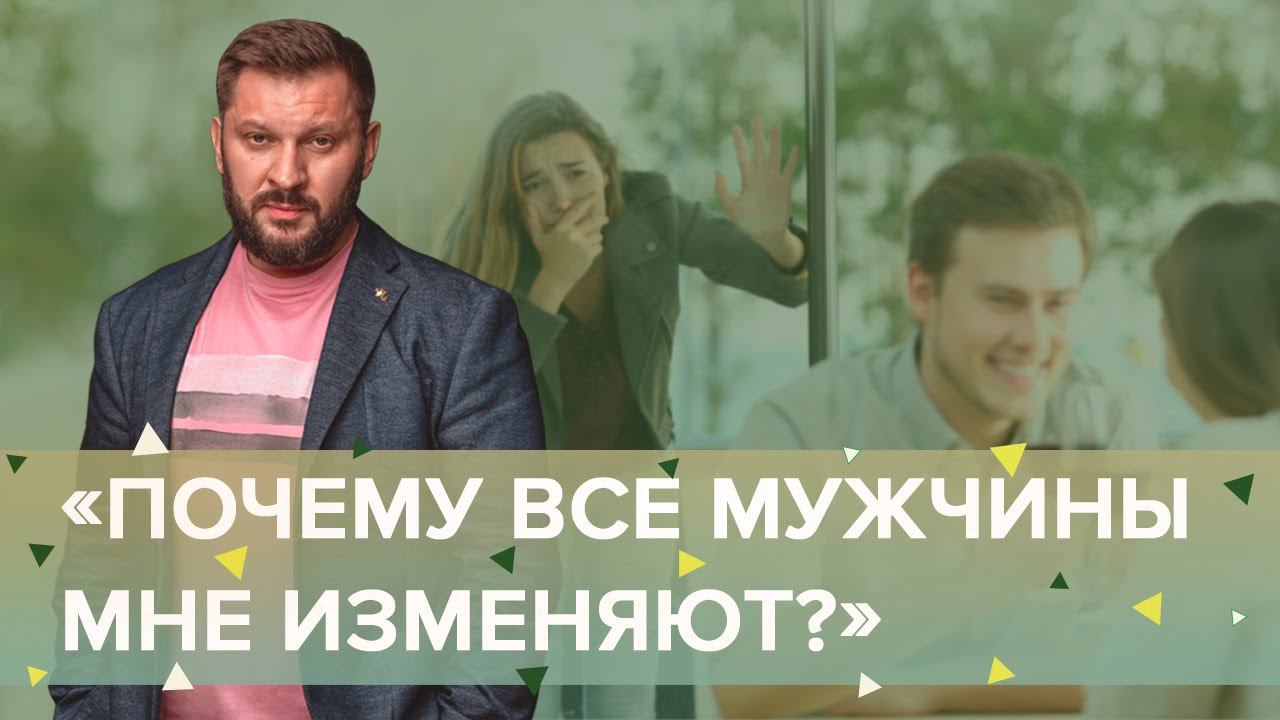 «Почему все мужчины мне изменяют?»