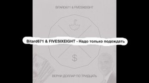 Bitard671 & FIVESIXEIGHT - Надо только подождать