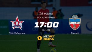 СКА-Хабаровск— Енисей, 24-й тур | МЕЛБЕТ-Первая лига сезона 2022/23
