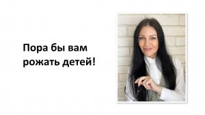 Пора бы вам рожать детей!
