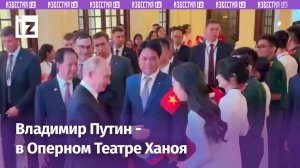 Президент России прибыл в оперный театр Ханоя