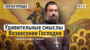 "Горе имеем ум и сердца": Удивительные смыслы Вознесения Господня — отец Андрей Ткачёв