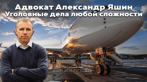 Адвокат Александр Яшин. Дело Суперджета и другие дела лётчиков и водителей.