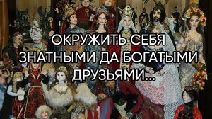 ОКРУЖИТЬ СЕБЯ ЗНАТНЫМИ ДА БОГАТЫМИ ДРУЗЬЯМИ....ДЛЯ ВСЕХ...