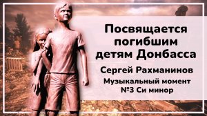 ПОСВЯЩАЕТСЯ ПОГИБШИМ ДЕТЯМ ДОНБАССА / С.Рахманинов –  Музыкальный момент №3 си минор / Монах Авель