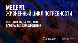 КБФИТ: МЕДЕРП. ЖЦП: Демонстрация создания вида изделия - камера видеонаблюдения.