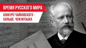 Время Русского мира: «конкурс Чайковского — больше, чем музыка»