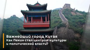 Важнейший город Китая. Как Пекин стал центром культуры и политической власти?