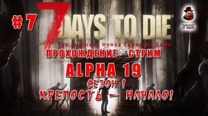 7 Days to Die (Alpha 19) ➤ Стрим #7 ➤ Крепость - начало!