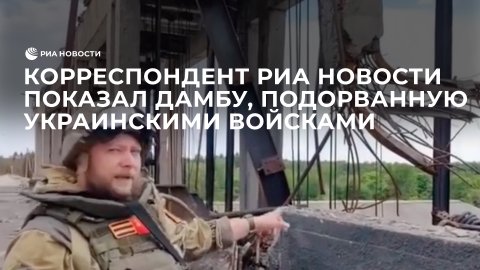Корреспондент РИА Новости показал дамбу, подорванную украинскими войсками