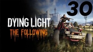 Dying Light: The Following Прохождение #30 Финал