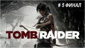 Tomb Raider (2013) часть 5 Финал. Очень крутая игра.