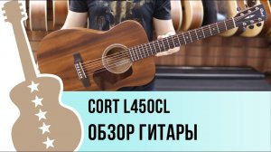 Cort L450CL - обзор гитары