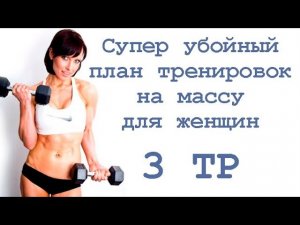 Супер убойный план тренировок на массу для женщин (3 тр)