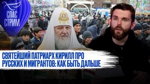 СВЯТЕЙШИЙ ПАТРИАРХ КИРИЛЛ ПРО РУССКИХ И МИГРАНТОВ: КАК БЫТЬ ДАЛЬШЕ